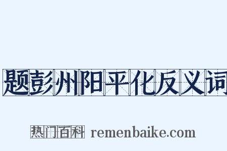 题彭州阳平化反义词是什么意思的图片